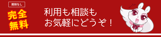 完全無料だから利用も相談もお気軽にどうぞ！