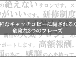 キャッチコピーに騙されるな！危険な3つのフレーズ